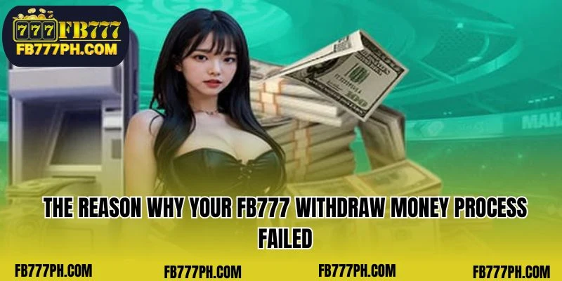 The reason why your FB777 withdraw money process failed