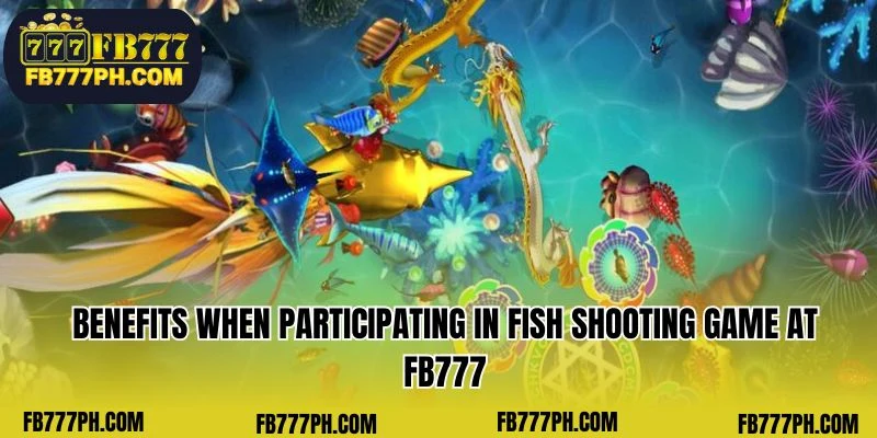 Benefits when participating in fish shooting game at FB777