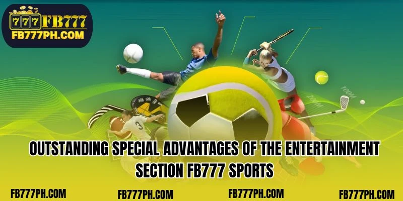 Outstanding special advantages of the entertainment section FB777 Sports